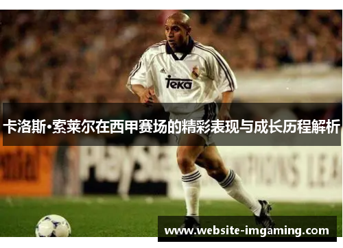 卡洛斯·索莱尔在西甲赛场的精彩表现与成长历程解析