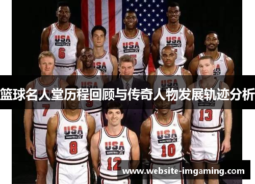 篮球名人堂历程回顾与传奇人物发展轨迹分析