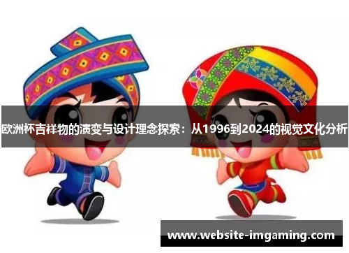 欧洲杯吉祥物的演变与设计理念探索：从1996到2024的视觉文化分析
