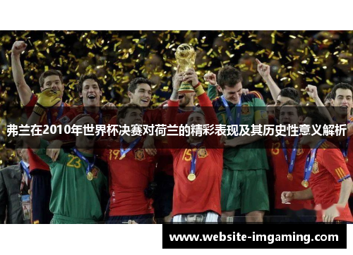 弗兰在2010年世界杯决赛对荷兰的精彩表现及其历史性意义解析