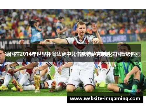 德国在2014年世界杯淘汰赛中凭借默特萨克制胜法国晋级四强