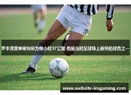 罗本速度曾被测量为每小时37公里 他是当时足球场上最快的球员之一
