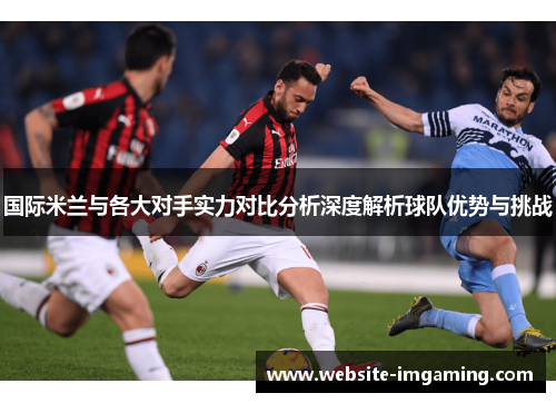 国际米兰与各大对手实力对比分析深度解析球队优势与挑战