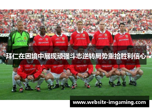 拜仁在困境中展现顽强斗志逆转局势重拾胜利信心