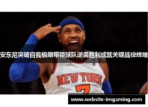 安东尼突破自我极限带领球队逆袭胜利成就关键战役辉煌