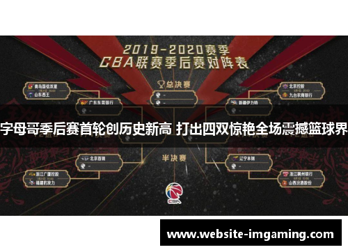 字母哥季后赛首轮创历史新高 打出四双惊艳全场震撼篮球界