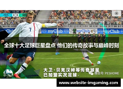 全球十大足球巨星盘点 他们的传奇故事与巅峰时刻