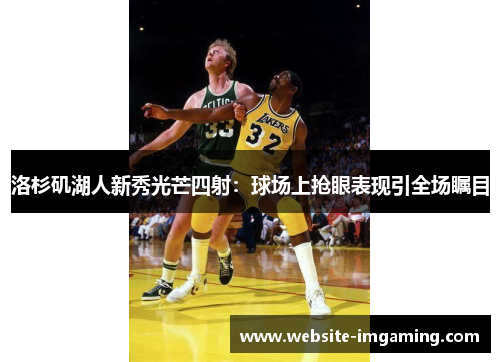 洛杉矶湖人新秀光芒四射：球场上抢眼表现引全场瞩目