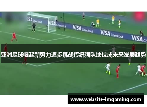 亚洲足球崛起新势力逐步挑战传统强队地位成未来发展趋势