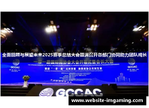 全面回顾与展望未来2025赛季总结大会圆满召开各部门协同助力团队成长
