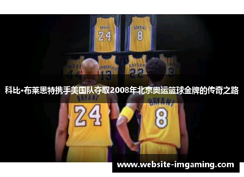科比·布莱恩特携手美国队夺取2008年北京奥运篮球金牌的传奇之路