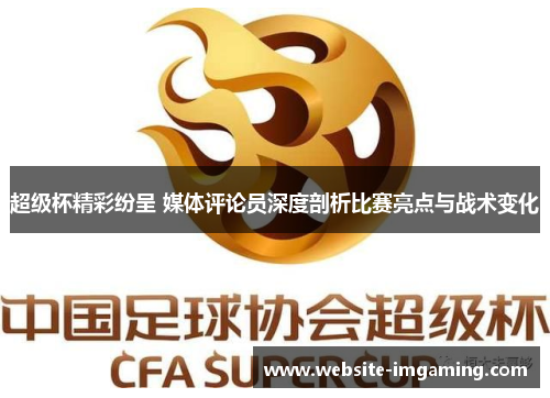 超级杯精彩纷呈 媒体评论员深度剖析比赛亮点与战术变化