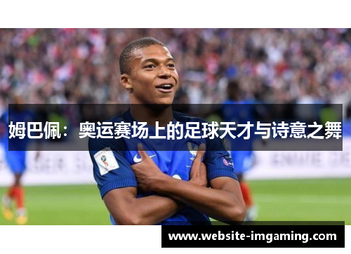 姆巴佩：奥运赛场上的足球天才与诗意之舞