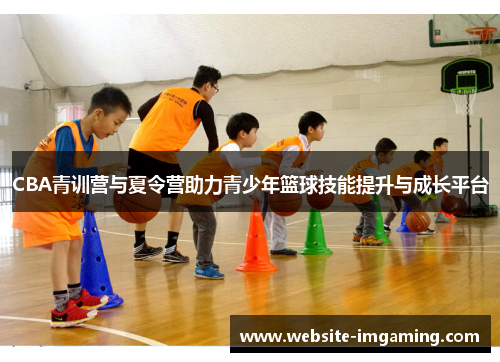 CBA青训营与夏令营助力青少年篮球技能提升与成长平台