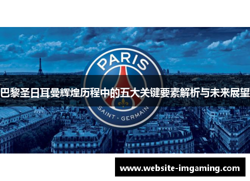 巴黎圣日耳曼辉煌历程中的五大关键要素解析与未来展望