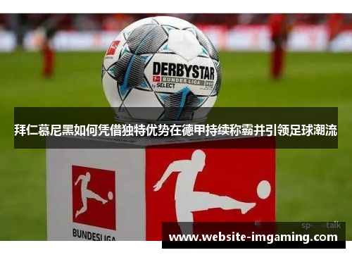 拜仁慕尼黑如何凭借独特优势在德甲持续称霸并引领足球潮流