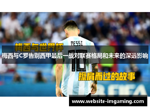 梅西与C罗告别西甲最后一战对联赛格局和未来的深远影响