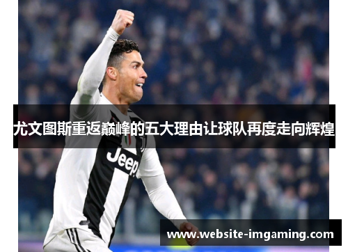 尤文图斯重返巅峰的五大理由让球队再度走向辉煌