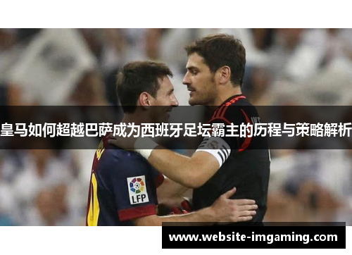 皇马如何超越巴萨成为西班牙足坛霸主的历程与策略解析