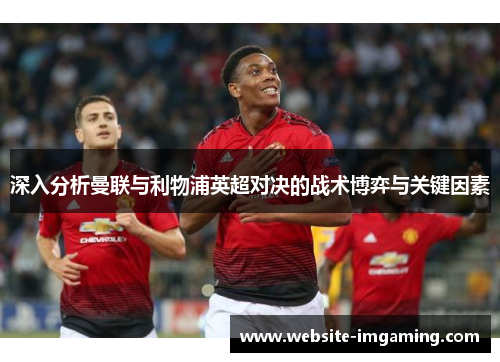 深入分析曼联与利物浦英超对决的战术博弈与关键因素