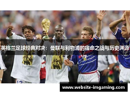 英格兰足球经典对决：曼联与利物浦的宿命之战与历史渊源