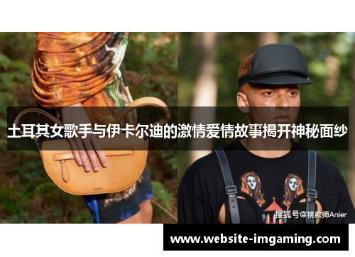 土耳其女歌手与伊卡尔迪的激情爱情故事揭开神秘面纱