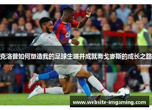 克洛普如何塑造我的足球生涯并成就喬戈麥斯的成长之路