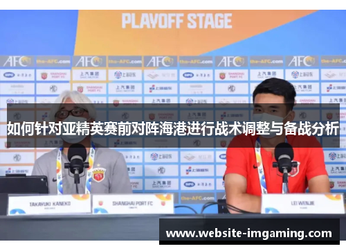 如何针对亚精英赛前对阵海港进行战术调整与备战分析