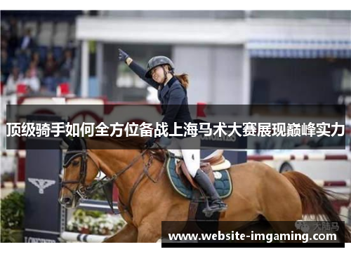 顶级骑手如何全方位备战上海马术大赛展现巅峰实力