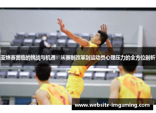 亚锦赛面临的挑战与机遇：从赛制改革到运动员心理压力的全方位剖析