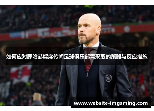 如何应对滕哈赫解雇传闻足球俱乐部需采取的策略与反应措施