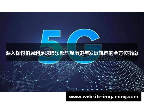 深入探讨伯恩利足球俱乐部辉煌历史与发展轨迹的全方位指南