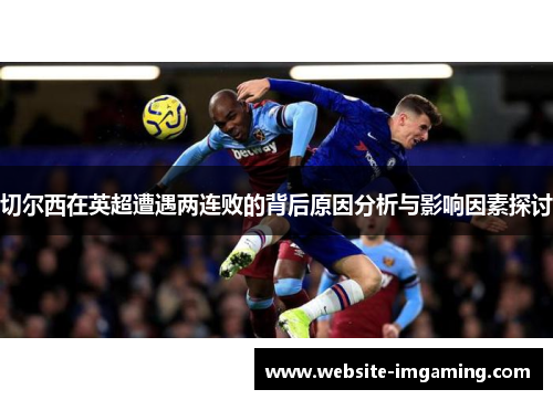 切尔西在英超遭遇两连败的背后原因分析与影响因素探讨