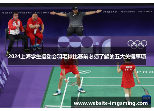 2024上海学生运动会羽毛球比赛前必须了解的五大关键事项