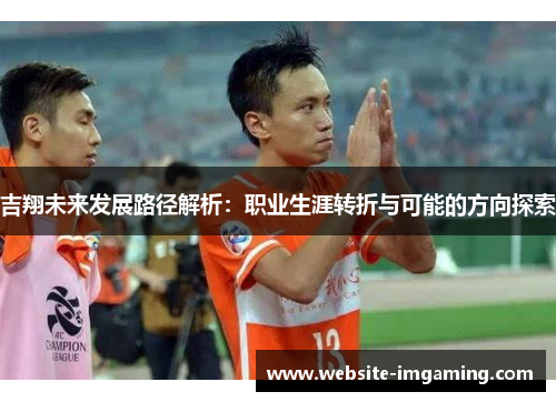 吉翔未来发展路径解析：职业生涯转折与可能的方向探索