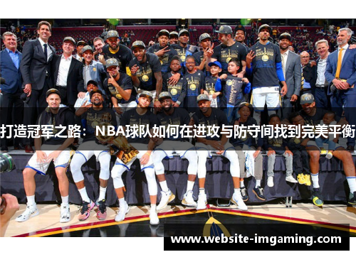 打造冠军之路：NBA球队如何在进攻与防守间找到完美平衡