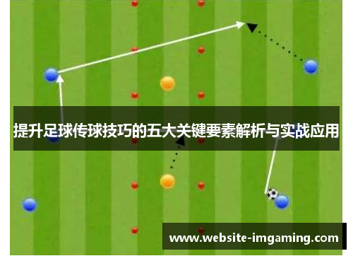 提升足球传球技巧的五大关键要素解析与实战应用
