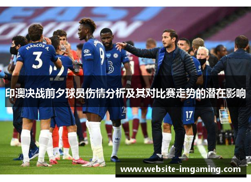 印澳决战前夕球员伤情分析及其对比赛走势的潜在影响