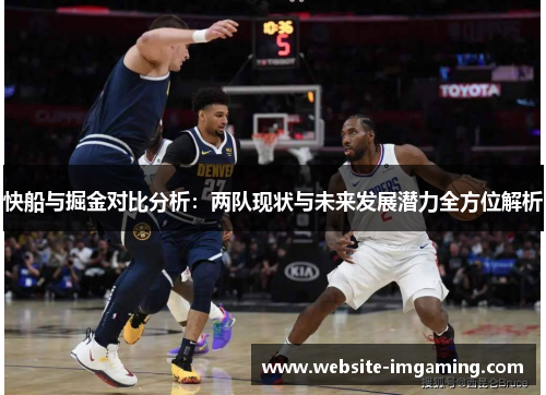 快船与掘金对比分析：两队现状与未来发展潜力全方位解析