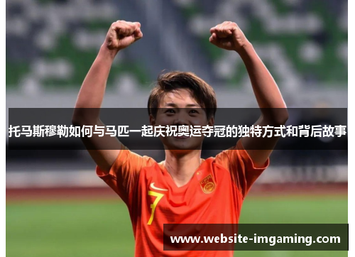 托马斯穆勒如何与马匹一起庆祝奥运夺冠的独特方式和背后故事