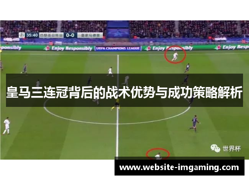 皇马三连冠背后的战术优势与成功策略解析