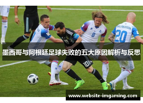 墨西哥与阿根廷足球失败的五大原因解析与反思