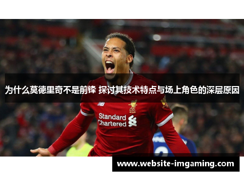 为什么莫德里奇不是前锋 探讨其技术特点与场上角色的深层原因
