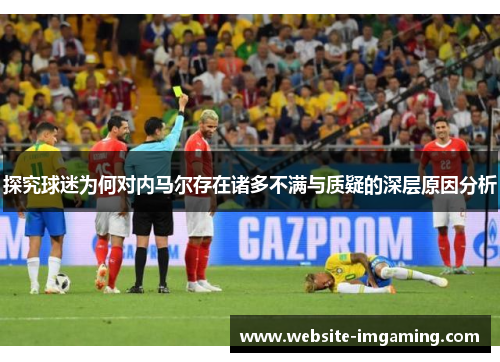 探究球迷为何对内马尔存在诸多不满与质疑的深层原因分析