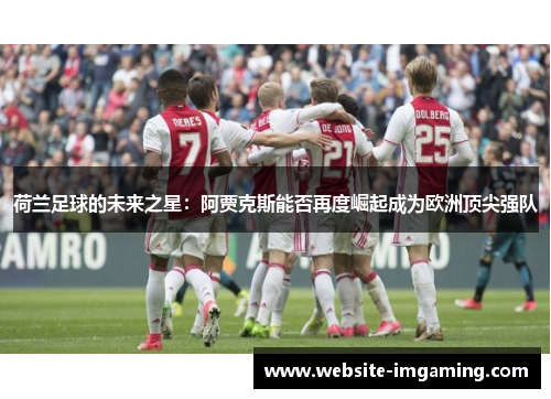 荷兰足球的未来之星：阿贾克斯能否再度崛起成为欧洲顶尖强队