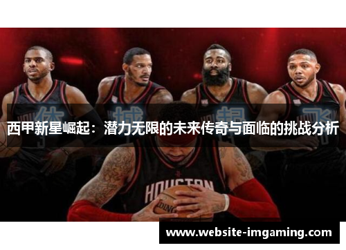 西甲新星崛起：潜力无限的未来传奇与面临的挑战分析