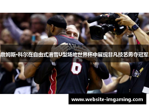 詹姆斯·科尔在自由式滑雪U型场地世界杯中展现非凡技艺勇夺冠军 詹姆斯·科尔在自由式滑雪U型场地世界杯中展现非凡技艺勇夺冠军