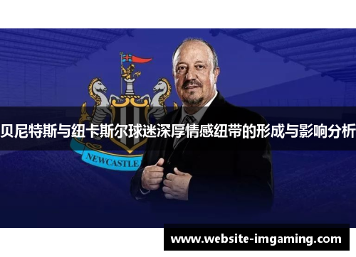 贝尼特斯与纽卡斯尔球迷深厚情感纽带的形成与影响分析