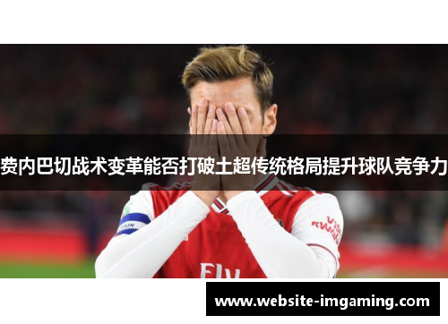 费内巴切战术变革能否打破土超传统格局提升球队竞争力