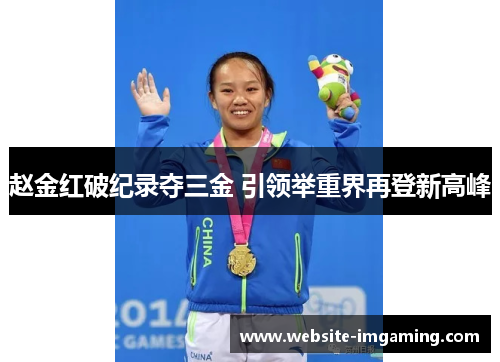 赵金红破纪录夺三金 引领举重界再登新高峰